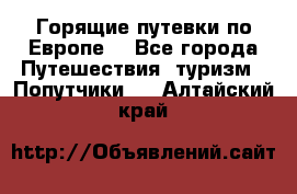 Горящие путевки по Европе! - Все города Путешествия, туризм » Попутчики   . Алтайский край